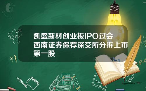 凯盛新材创业板IPO过会西南证券保荐深交所分拆上市第一股