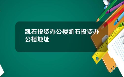 凯石投资办公楼凯石投资办公楼地址