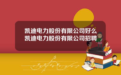 凯迪电力股份有限公司好么凯迪电力股份有限公司招聘