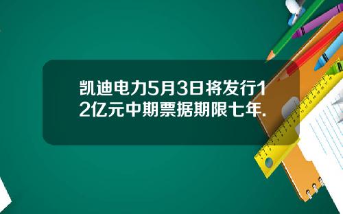 凯迪电力5月3日将发行12亿元中期票据期限七年.