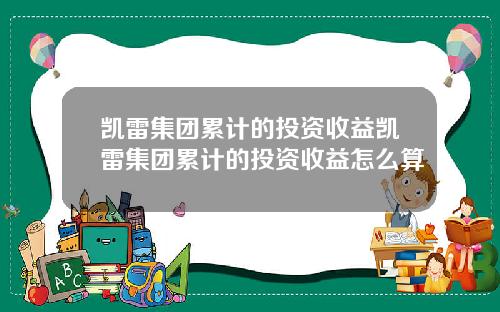 凯雷集团累计的投资收益凯雷集团累计的投资收益怎么算
