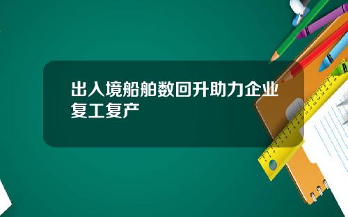 出入境船舶数回升助力企业复工复产