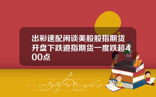 出彩速配闲谈美股股指期货开盘下跌道指期货一度跌超400点