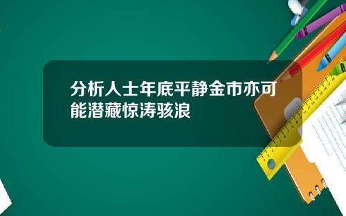 分析人士年底平静金市亦可能潜藏惊涛骇浪