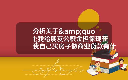 分析关于&quot;我给朋友公积金担保现在我自己买房子做商业贷款有什么影响？&quot;的解释