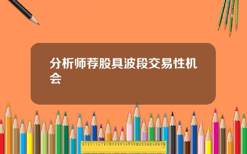 分析师荐股具波段交易性机会