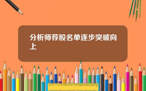 分析师荐股名单逐步突破向上