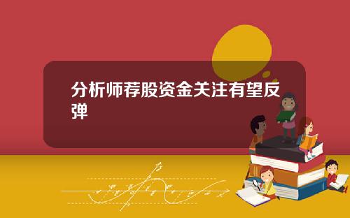 分析师荐股资金关注有望反弹