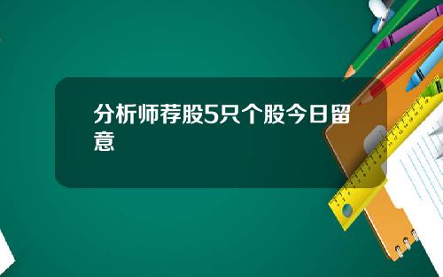 分析师荐股5只个股今日留意