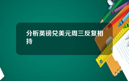 分析英镑兑美元周三反复相持