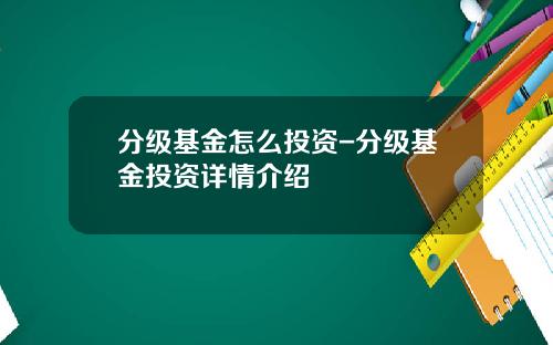 分级基金怎么投资-分级基金投资详情介绍