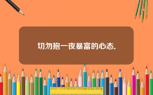 切勿抱一夜暴富的心态.