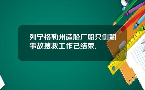 列宁格勒州造船厂船只侧翻事故搜救工作已结束.