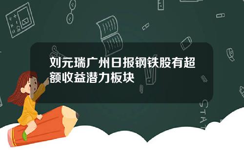 刘元瑞广州日报钢铁股有超额收益潜力板块
