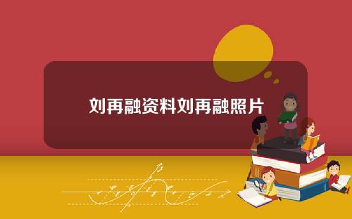 刘再融资料刘再融照片