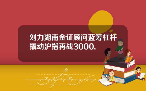 刘力湖南金证顾问蓝筹杠杆撬动沪指再战3000.