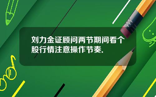 刘力金证顾问两节期间看个股行情注意操作节奏.