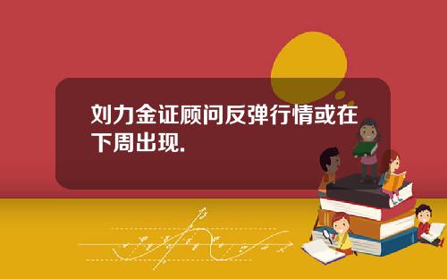 刘力金证顾问反弹行情或在下周出现.