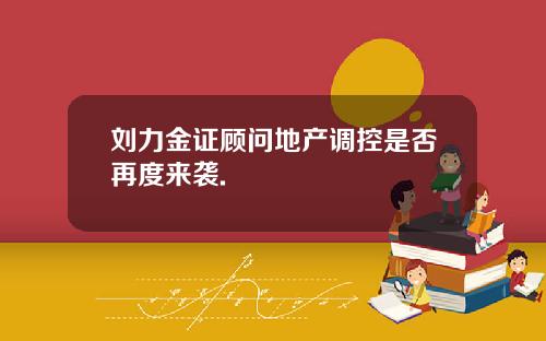 刘力金证顾问地产调控是否再度来袭.