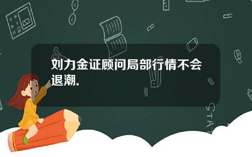 刘力金证顾问局部行情不会退潮.