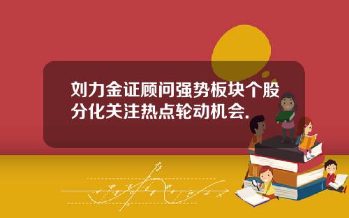 刘力金证顾问强势板块个股分化关注热点轮动机会.