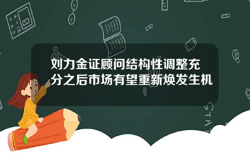 刘力金证顾问结构性调整充分之后市场有望重新焕发生机
