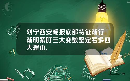 刘宁西安晚报底部特征渐行渐明紧盯三大变数坚定看多四大理由.