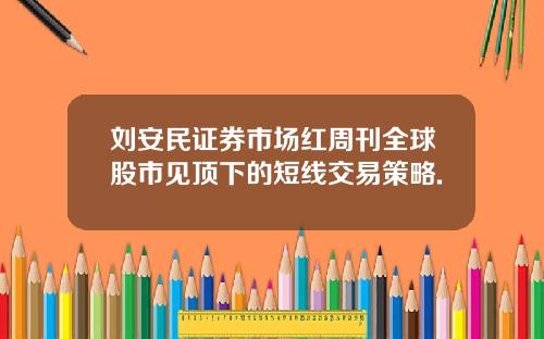 刘安民证券市场红周刊全球股市见顶下的短线交易策略.