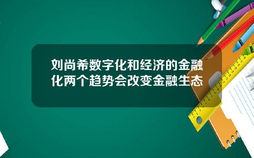 刘尚希数字化和经济的金融化两个趋势会改变金融生态