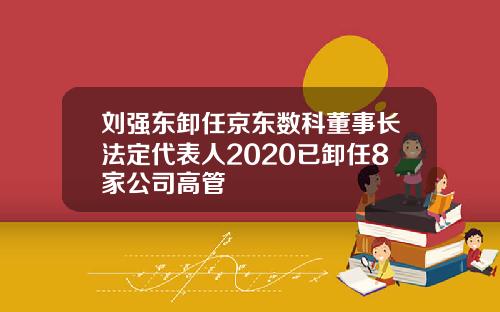 刘强东卸任京东数科董事长法定代表人2020已卸任8家公司高管