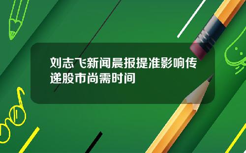 刘志飞新闻晨报提准影响传递股市尚需时间