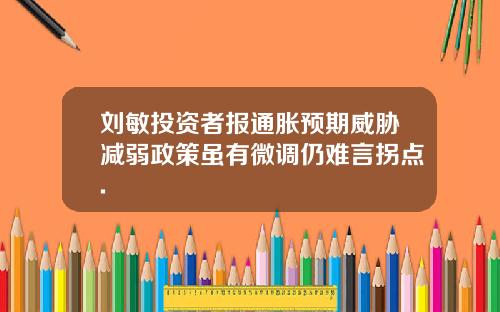 刘敏投资者报通胀预期威胁减弱政策虽有微调仍难言拐点.