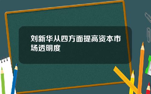 刘新华从四方面提高资本市场透明度
