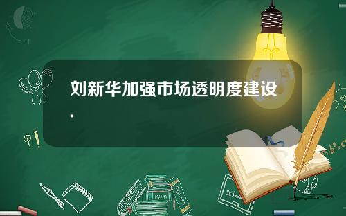 刘新华加强市场透明度建设.