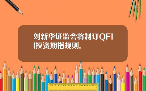 刘新华证监会将制订QFII投资期指规则.