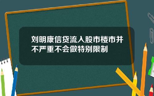 刘明康信贷流入股市楼市并不严重不会做特别限制