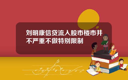 刘明康信贷流入股市楼市并不严重不做特别限制