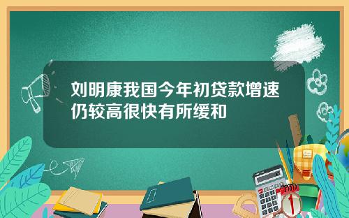 刘明康我国今年初贷款增速仍较高很快有所缓和