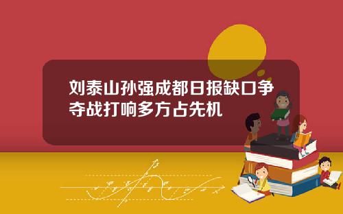 刘泰山孙强成都日报缺口争夺战打响多方占先机