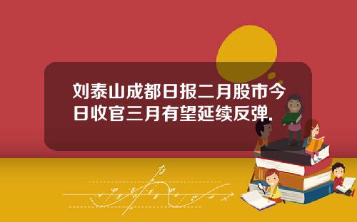 刘泰山成都日报二月股市今日收官三月有望延续反弹.