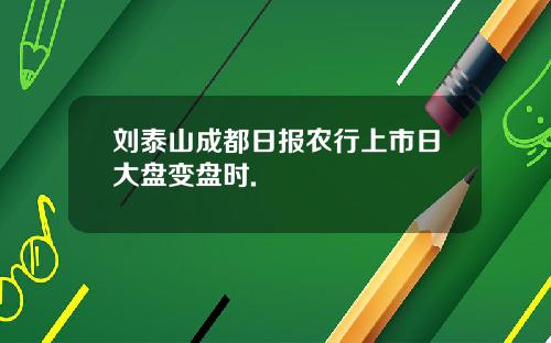 刘泰山成都日报农行上市日大盘变盘时.
