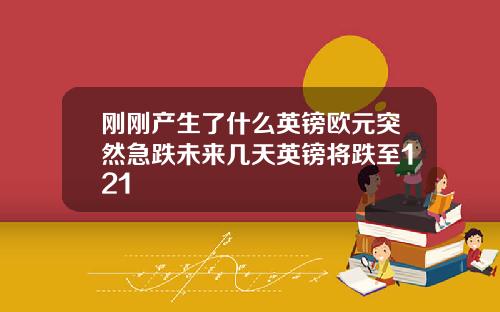 刚刚产生了什么英镑欧元突然急跌未来几天英镑将跌至121