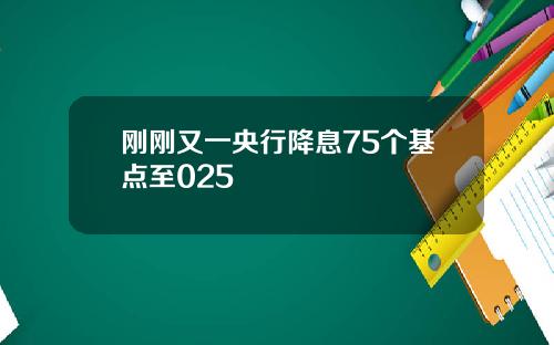 刚刚又一央行降息75个基点至025