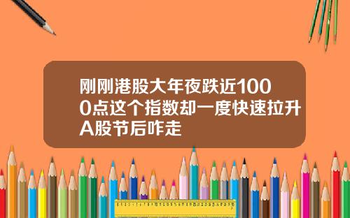 刚刚港股大年夜跌近1000点这个指数却一度快速拉升A股节后咋走
