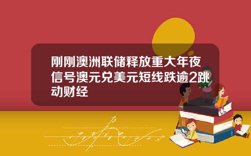 刚刚澳洲联储释放重大年夜信号澳元兑美元短线跌逾2跳动财经