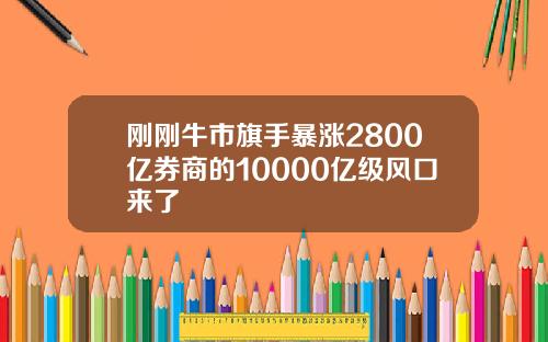 刚刚牛市旗手暴涨2800亿券商的10000亿级风口来了