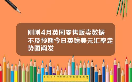 刚刚4月英国零售贩卖数据不及预期今日英镑美元汇率走势图阐发
