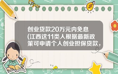 创业贷款20万元内免息 (江西这11类人根据最新政策可申请个人创业担保贷款，最高20万元)_1