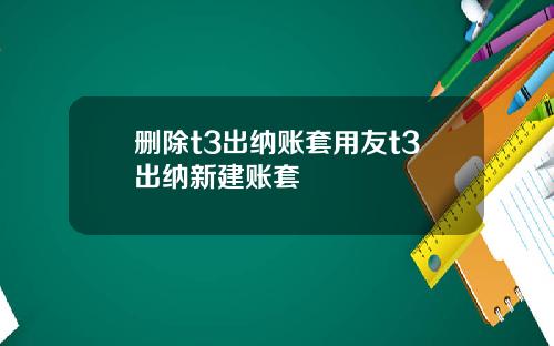 删除t3出纳账套用友t3出纳新建账套