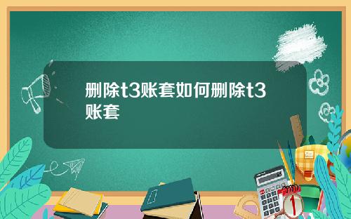 删除t3账套如何删除t3账套